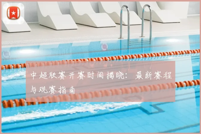 中超联赛开赛时间揭晓：最新赛程与观赛指南