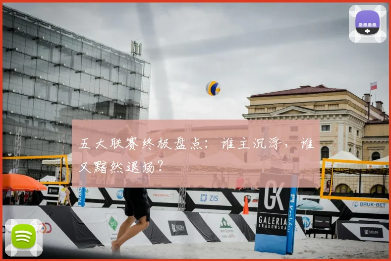 五大联赛终极盘点：谁主沉浮，谁又黯然退场？