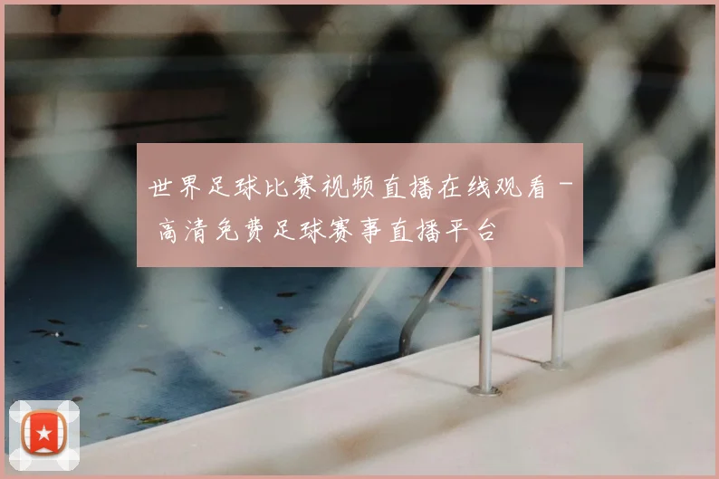 世界足球比赛视频直播在线观看 - 高清免费足球赛事直播平台