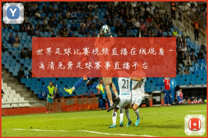 世界足球比赛视频直播在线观看 - 高清免费足球赛事直播平台