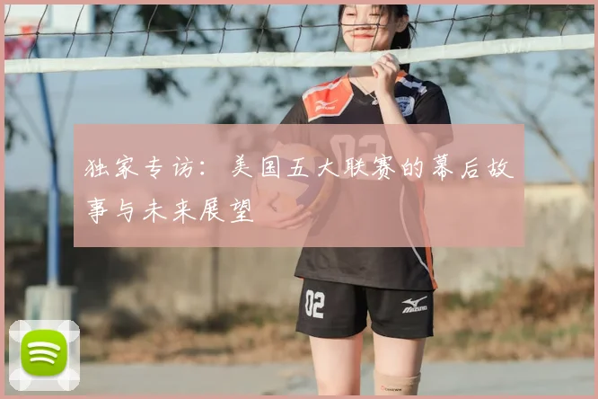 独家专访:美国五大联赛的幕后故事与未来展望
