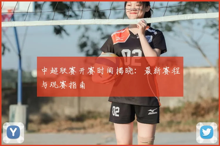 中超联赛开赛时间揭晓:最新赛程与观赛指南