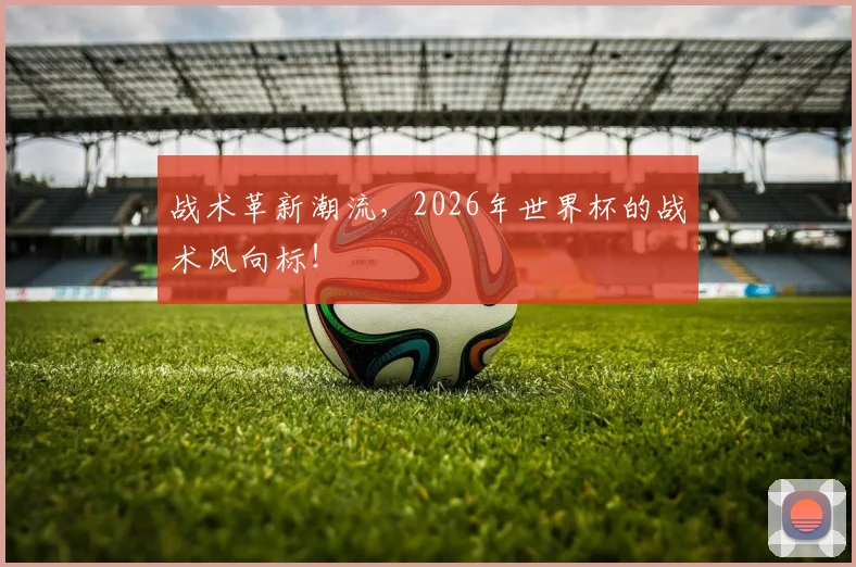 战术革新潮流，2026年世界杯的战术风向标！